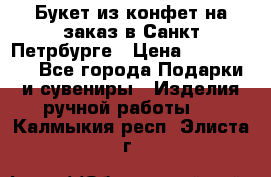 Букет из конфет на заказ в Санкт-Петрбурге › Цена ­ 200-1500 - Все города Подарки и сувениры » Изделия ручной работы   . Калмыкия респ.,Элиста г.